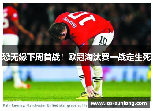 恐无缘下周首战！欧冠淘汰赛一战定生死